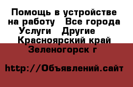 Помощь в устройстве на работу - Все города Услуги » Другие   . Красноярский край,Зеленогорск г.